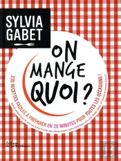 On Mange Quoi ? 230 Recettes Faciles À Préparer En 20 Minutes Pour Toutes Les Occasions !