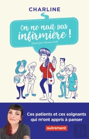On Ne Naît Pas Infirmière ! Ces Patients Et Ces Soignants Qui M'Ont Appris À Panser