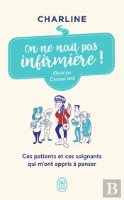 On Ne Naît Pas Infirmière ! Ces Patients Et Ces Soignants Qui M'Ont Appris A Panser