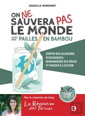 On Ne Sauvera Pas Le Monde Avec Des Pailles En Bambou ; Sortir Des Illusions Écologiques, Rebrancher Ses Rêves Et Passer À L'Action