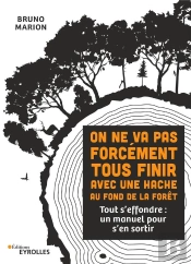 On Ne Va Pas Forcément Tous Finir Avec Une Hache Au Fond De La Forêt : Tout S'Effondre : Un Manuel Pour S'En Sortir