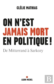 On N'Est Jamais Mort En Politique ! De Mitterrand À Sarkozy