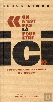 On N'Est Pas Là Pour Être Ici ; Dictionnaire Absurde Du Rugby