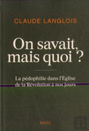 On Savait, Mais Quoi ? La Pédophilie Dans L'Eglise De La Révolution À Nos Jours