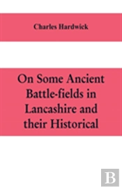 On Some Ancient Battle-Fields In Lancashire And Their Historical, Legendary, And Aesthetic Associations