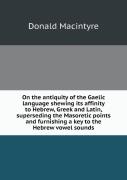 On The Antiquity Of The Gaelic Language Shewing Its Affinity To Hebrew, Greek And Latin, Superseding The Masoretic Points And Furnishing A Key To The Hebrew Vowel Sounds
