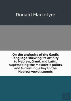 Bertrand.pt - On The Antiquity Of The Gaelic Language Shewing Its Affinity To Hebrew, Greek And Latin, Superseding The Masoretic Points And Furnishing A Key To The Hebrew Vowel Sounds
