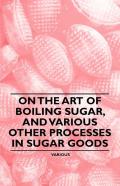 On The Art Of Boiling Sugar, And Various Other Processes In Sugar Goods