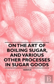 On The Art Of Boiling Sugar, And Various Other Processes In Sugar Goods