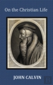 On The Christian Life - The Institutes Abridged With Biblical And French Phrase Indexes.