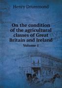 On The Condition Of The Agricultural Classes Of Great Britain And Ireland Volume 1