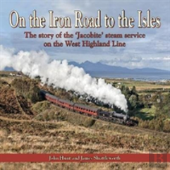 On The Iron Road To The Isles: The Story Of The 'Jacobite' Steam Service On The West Highland Line