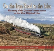On The Iron Road To The Isles: The Story Of The 'Jacobite' Steam Service On The West Highland Line