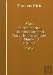 On The Mental Illumination And Moral Improvement Of Mankind Volume 5