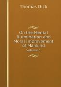 On The Mental Illumination And Moral Improvement Of Mankind Volume 5