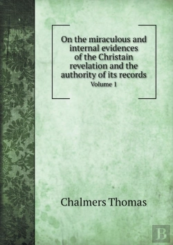 Bertrand.pt - On The Miraculous And Internal Evidences Of The Christain Revelation And The Authority Of Its Records Volume 1