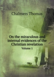 On The Miraculous And Internal Evidences Of The Christian Revelation Volume 1