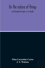 On The Nature Of Things; A Philosophical Poem In Six Books. Literally Translated Into English Prose By John Selby Watson; To Which Is Adjoined The Poetical Version Of John Mason Good