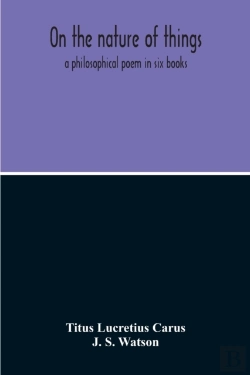 Bertrand.pt - On The Nature Of Things; A Philosophical Poem In Six Books. Literally Translated Into English Prose By John Selby Watson; To Which Is Adjoined The Poetical Version Of John Mason Good