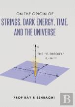 On The Origin Of Strings, Dark Energy, Time, And The Universe - The E-Theory