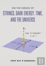 On The Origin Of Strings, Dark Energy, Time, And The Universe- The E-Theory