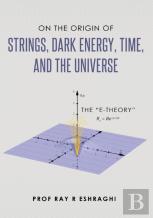 On The Origin Of The Strings, Dark Energy, Time, And The Universe - The E-Theory