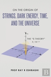 On The Origin Of The Strings, Dark Energy, Time, And The Universe - The E-Theory