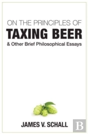 On The Principles Of Taxing Beer Â€“ And Other Brief Philosophical Essays