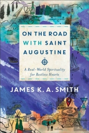 On The Road With Saint Augustine Â€“ A Realâ€“World Spirituality For Restless Hearts