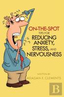 On-The-Spot Tips For Reducing Anxiety, Stress, And Nervousness