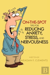 On-The-Spot Tips For Reducing Anxiety, Stress, And Nervousness