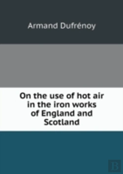 Bertrand.pt - On The Use Of Hot Air In The Iron Works Of England And Scotland