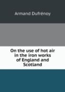 On The Use Of Hot Air In The Iron Works Of England And Scotland