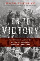 On To Victory: The Canadian Liberation Of The Netherlands, March 23-May 5, 1945
