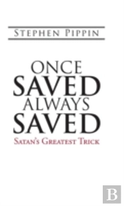 Once Saved, Always Saved: Satan'S Greatest Trick