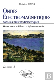 Ondes Électromagnétiques Dans Les Milieux Diélectriques - Ondes 3 - 44 Exercices Et Problèmes Corrigés Et Commentés