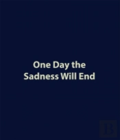 One Day The Sadness Will End