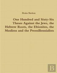 One Hundred And Sixty-Six Theses Against The Jews, The Hebrew Roots, The Ebionites, The Muslims And The Premillennialists