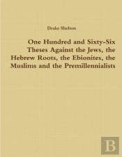 One Hundred And Sixty-Six Theses Against The Jews, The Hebrew Roots, The Ebionites, The Muslims And The Premillennialists