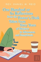 One Hundred Or So Reflections From The Pastor'S Desk Taken From Sixty Years Of Ministry In Minnesota And Pennsylvania