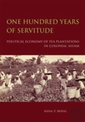 One Hundred Years Of Servitude Â€“ Political Economy Of Tea Plantations In Colonial Assam