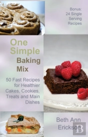 One Simple Baking Mix: 50 Fast Recipes For Healthier Cakes, Cookies, Treats And Main Dishes