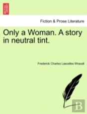 Only A Woman. A Story In Neutral Tint.