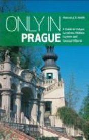 Only In Prague: A Guide To Unique Locations, Hidden Corners And Unusual Objects