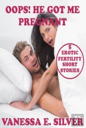 Oops! He Got Me Pregnant: 5 Erotic Fertility Short Stories