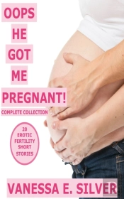Oops He Got Me Pregnant! Complete Series: 20 Erotic Fertility Short Stories
