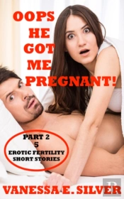 Oops He Got Me Pregnant! Part 2: 5 Erotic Fertility Short Stories