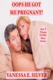 Oops He Got Me Pregnant! Part 3: 5 Erotic Fertility Short Stories