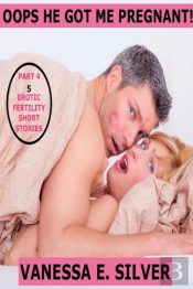 Oops He Got Me Pregnant! Part 4: 5 Erotic Fertility Short Stories