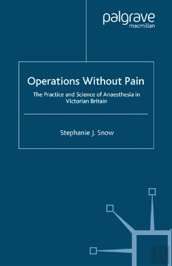 Bertrand.pt - Operations Without Pain: The Practice And Science Of Anaesthesia In Victorian Britain